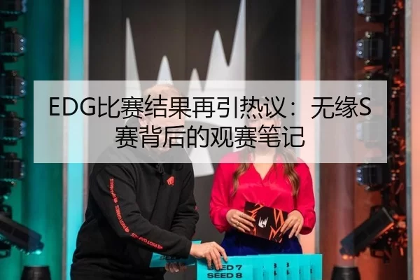EDG比赛结果再引热议：无缘S赛背后的观赛笔记
